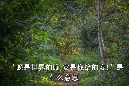 “晚是世界的晚,安是你給的安!”是什么意思