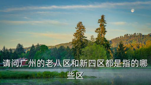 請問廣州的老八區和新四區都是指的哪些區