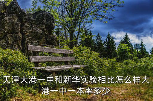 天津市大港區高中怎么樣，天津大港一中怎么樣在天津能排第幾