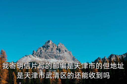 我寄明信片寫的郵編是天津市的但地址是天津市武清區的還能收到嗎