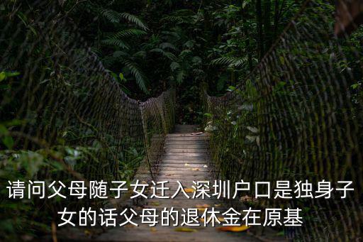 請問父母隨子女遷入深圳戶口是獨身子女的話父母的退休金在原基