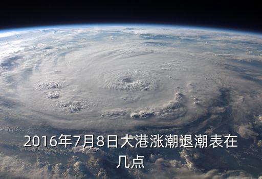 2016年7月8日大港漲潮退潮表在幾點