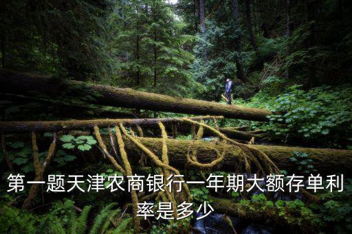 第一題天津農(nóng)商銀行一年期大額存單利率是多少