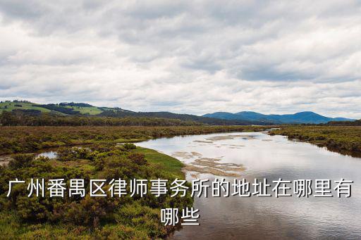 廣州番禺區律師事務所的地址在哪里有哪些
