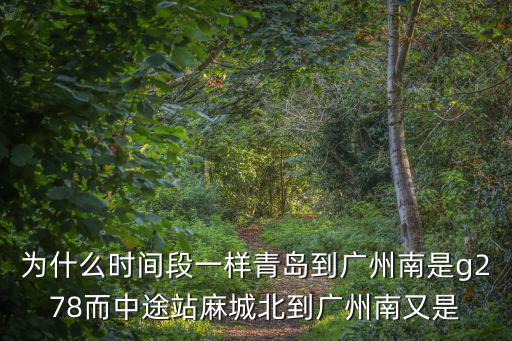 為什么時間段一樣青島到廣州南是g278而中途站麻城北到廣州南又是