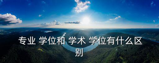  專業 學位和 學術 學位有什么區別