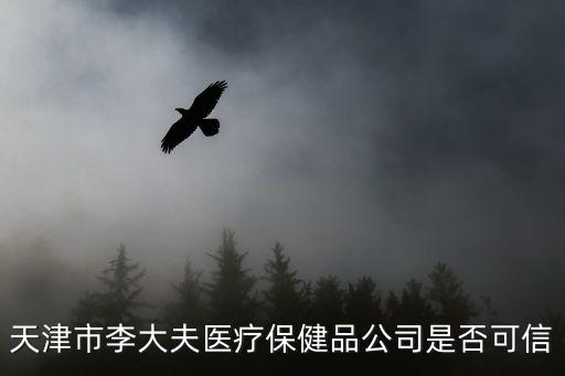 天津市李大夫醫療保健品公司是否可信