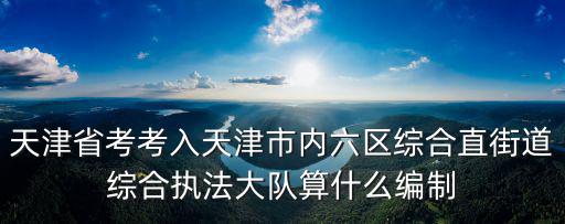 天津省考考入天津市內六區綜合直街道綜合執法大隊算什么編制