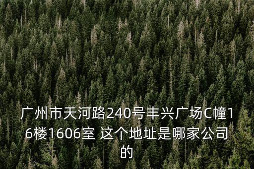 廣州市天河路240號豐興廣場C幢16樓1606室 這個地址是哪家公司的