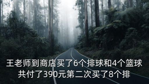 王老師到商店買了6個排球和4個籃球共付了390元第二次買了8個排