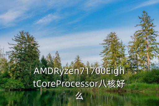 AMDRyzen71700EightCoreProcessor八核好么