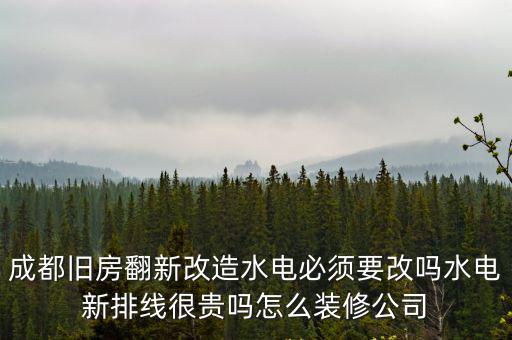 成都舊房翻新改造水電必須要改嗎水電新排線很貴嗎怎么裝修公司