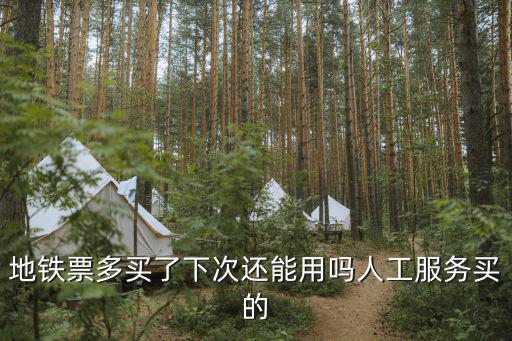地鐵票多買了下次還能用嗎人工服務買的