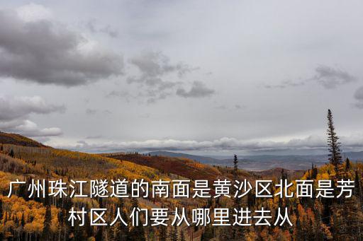廣州珠江隧道的南面是黃沙區(qū)北面是芳村區(qū)人們要從哪里進(jìn)去從