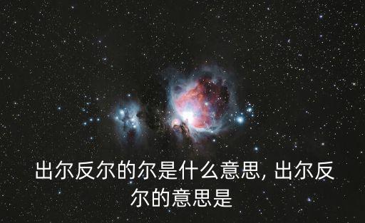  出爾反爾的爾是什么意思, 出爾反爾的意思是