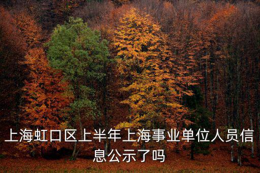 上海虹口區上半年上海事業單位人員信息公示了嗎