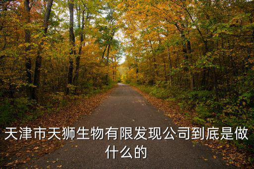 天津市天獅生物有限發現公司到底是做什么的