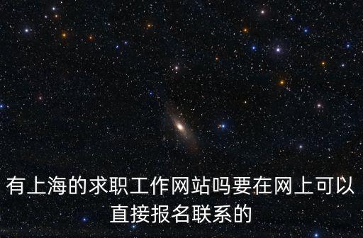 有上海的求職工作網站嗎要在網上可以直接報名聯系的