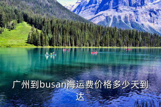 廣州到馬達加斯加海運價格，廣州到busan海運費價格多少天到達