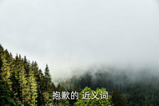 抱歉近義詞,抱歉可能和對不起2重疊!