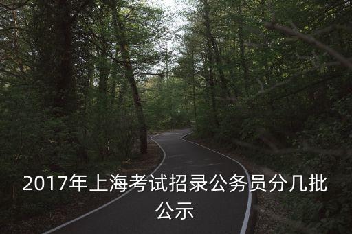 2017年上?？荚囌袖浌珓諉T分幾批公示