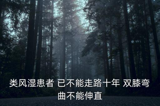 類風(fēng)濕患者 已不能走路十年 雙膝彎曲不能伸直