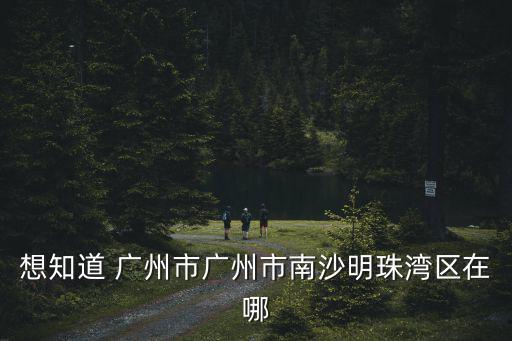 廣州廣州市南沙區南沙珠江灣，請問誰知道廣州市南沙灣在哪里