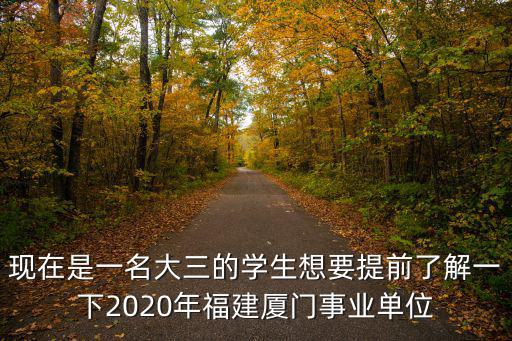 現(xiàn)在是一名大三的學(xué)生想要提前了解一下2020年福建廈門事業(yè)單位