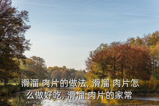 滑溜肉片的做法,怎么做滑溜肉片?