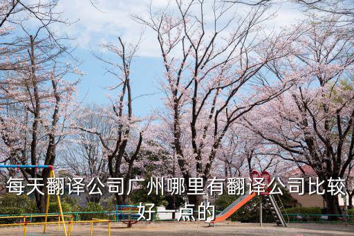 每天翻譯公司廣州哪里有翻譯公司比較好一點(diǎn)的