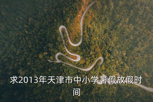 求2013年天津市中小學暑假放假時間