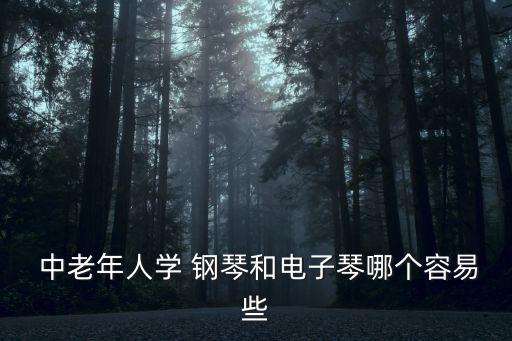  中老年人學 鋼琴和電子琴哪個容易些