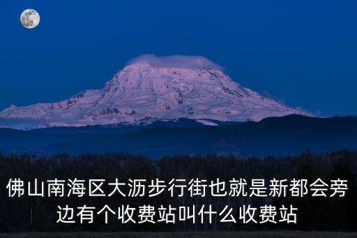 佛山南海區(qū)大瀝步行街也就是新都會(huì)旁邊有個(gè)收費(fèi)站叫什么收費(fèi)站