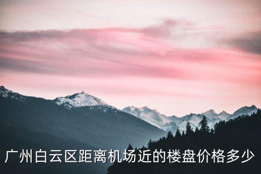 廣州白云區距離機場近的樓盤價格多少
