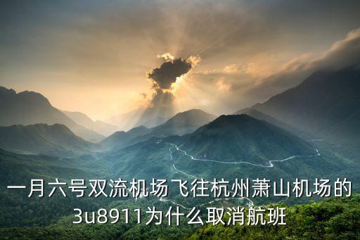 一月六號雙流機(jī)場飛往杭州蕭山機(jī)場的3u8911為什么取消航班
