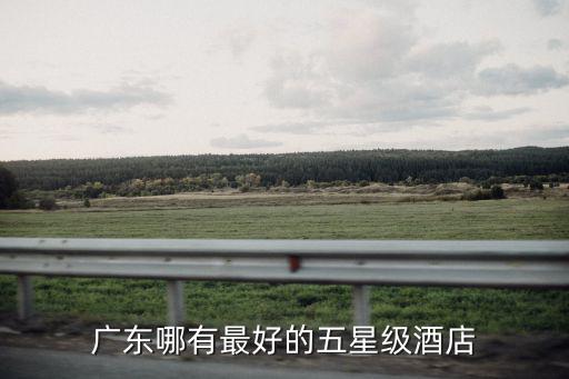 廣東哪有最好的五星級酒店