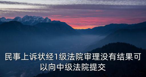 民事上訴狀經1級法院審理沒有結果可以向中級法院提交
