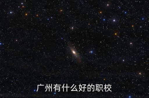 廣州市職業技術學院有哪個，廣州有什么好的職業學校