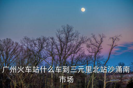 廣州市三元里沙涌北中南街，廣州沙涌站三元里坐幾路公交車到越秀區建設3馬路