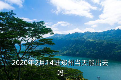 2020年2月14進鄭州當天能出去嗎