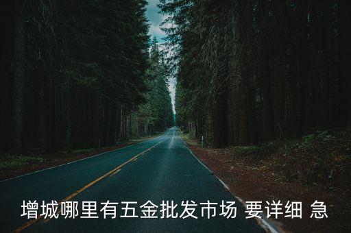 增城哪里有五金批發(fā)市場 要詳細 急