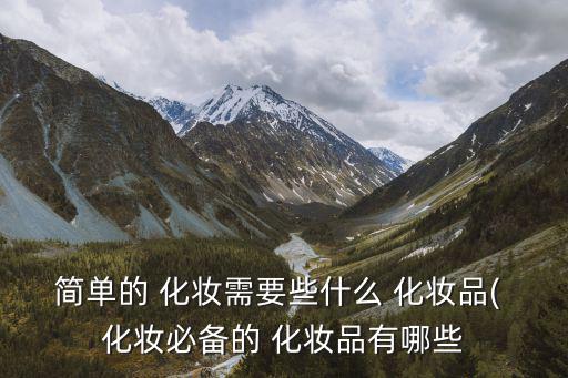 簡單的 化妝需要些什么 化妝品( 化妝必備的 化妝品有哪些