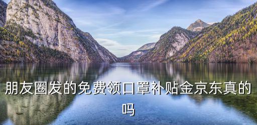 朋友圈發的免費領口罩補貼金京東真的嗎