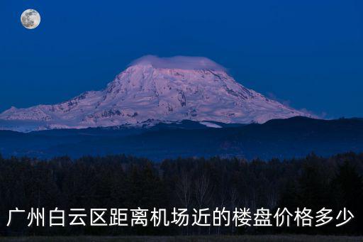 廣州白云樓盤在售，廣州白云山景樓盤有哪些