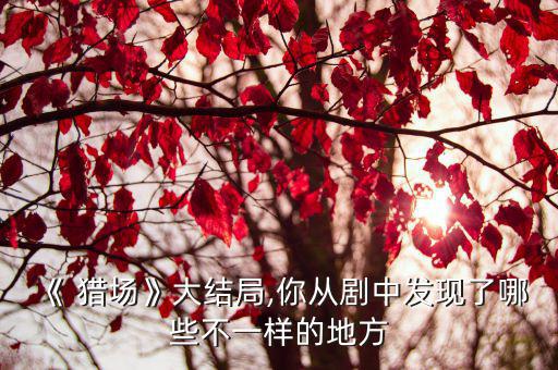 獵場(chǎng)插曲,獵場(chǎng)大結(jié)局最后一幕幕后或藏著很多秘密