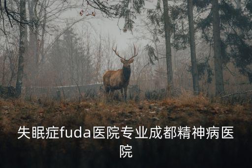 失眠癥fuda醫院專業成都精神病醫院