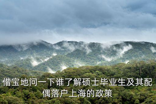 借寶地問一下誰了解碩士畢業(yè)生及其配偶落戶上海的政策