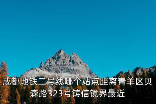 成都地鐵二號線哪個站點距離青羊區貝森路323號鑄信鏡界最近