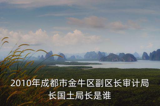 2010年成都市金牛區副區長審計局長國土局長是誰