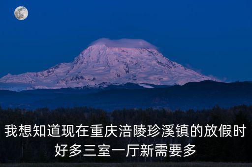 我想知道現在重慶涪陵珍溪鎮的放假時好多三室一廳新需要多